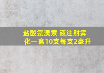 盐酸氨溴索 液注射雾化一盒10支每支2毫升